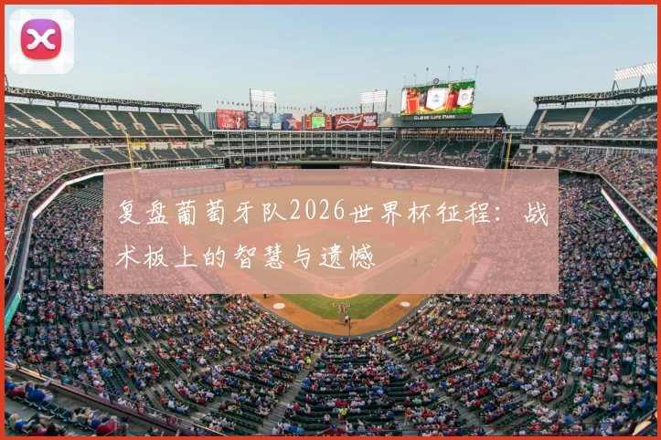复盘葡萄牙队2026世界杯征程：战术板上的智慧与遗憾