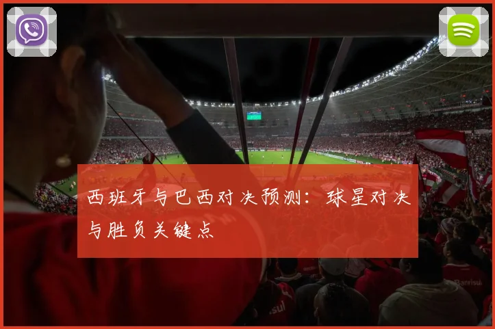 西班牙与巴西对决预测：球星对决与胜负关键点