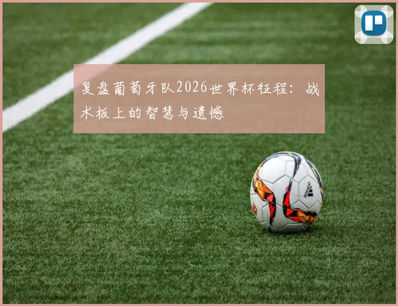 复盘葡萄牙队2026世界杯征程：战术板上的智慧与遗憾