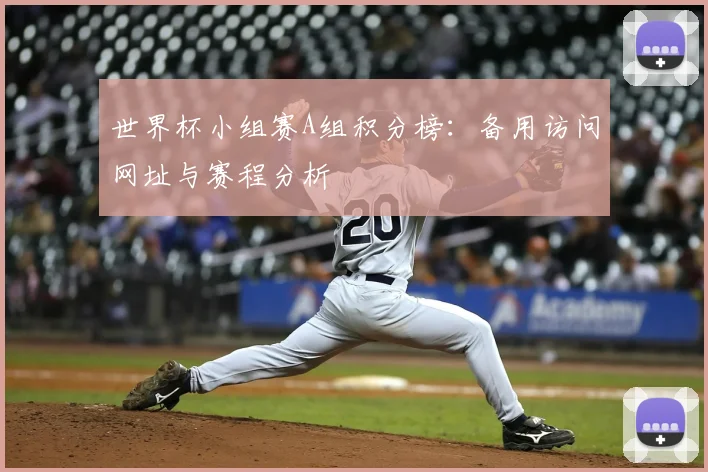 世界杯小组赛A组积分榜：备用访问网址与赛程分析