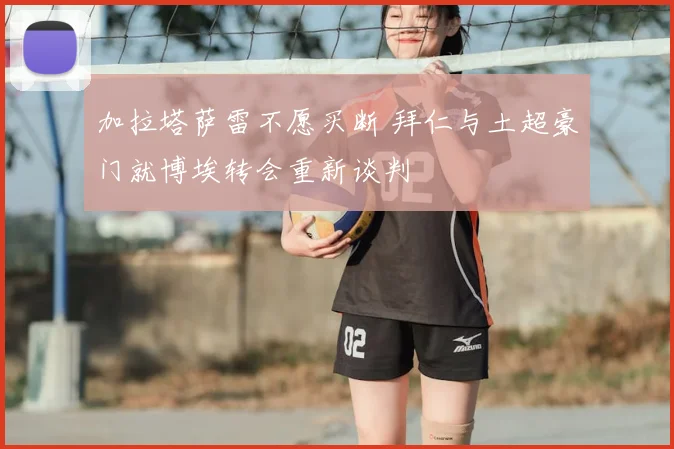 加拉塔萨雷不愿买断 拜仁与土超豪门就博埃转会重新谈判