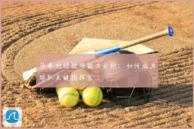 范弗利特控场能力分析：如何成为球队关键指挥官