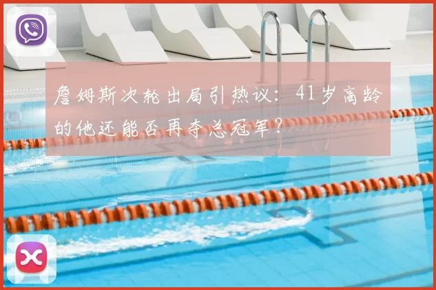 詹姆斯次轮出局引热议：41岁高龄的他还能否再夺总冠军？