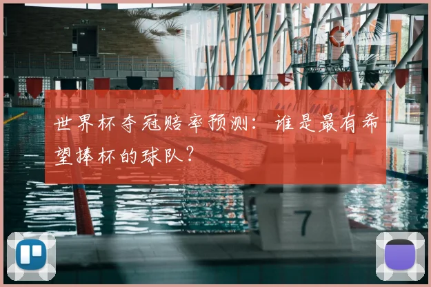 世界杯夺冠赔率预测：谁是最有希望捧杯的球队？
