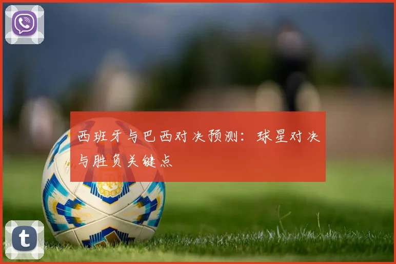 西班牙与巴西对决预测：球星对决与胜负关键点