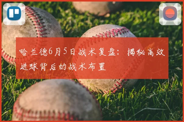 哈兰德6月5日战术复盘：揭秘高效进球背后的战术布置