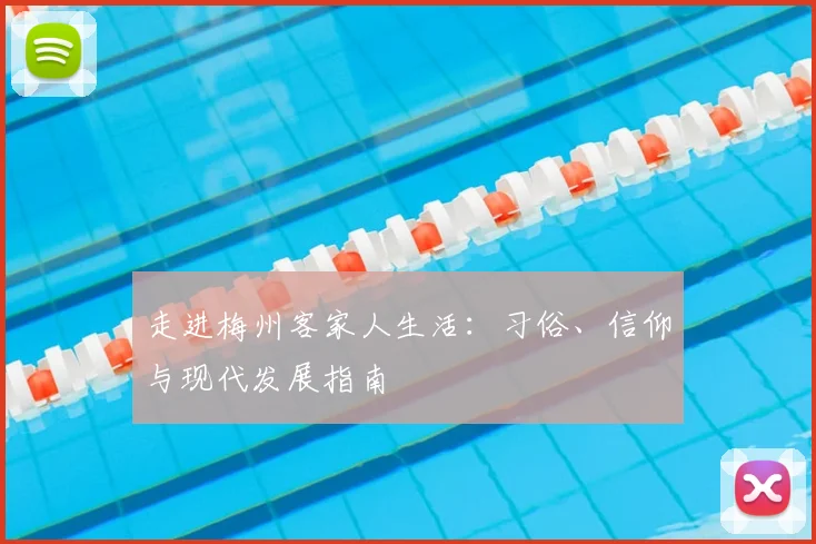 走进梅州客家人生活：习俗、信仰与现代发展指南