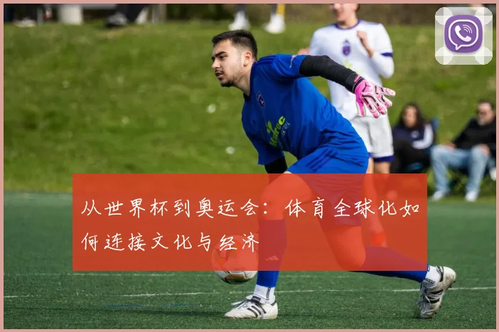 从世界杯到奥运会：体育全球化如何连接文化与经济