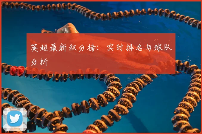英超最新积分榜：实时排名与球队分析