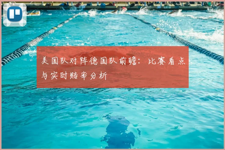 美国队对阵德国队前瞻：比赛看点与实时赔率分析