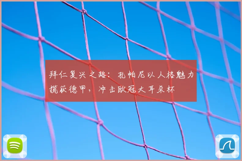 拜仁复兴之路：孔帕尼以人格魅力揽获德甲，冲击欧冠大耳朵杯